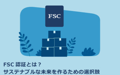 FSC認証とは？サステナブルな未来を作るための選択肢