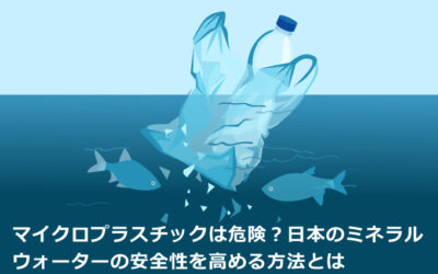 マイクロプラスチックは危険？日本のミネラルウォーターの安全性を高める方法とは