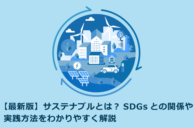【最新版】サステナブルとは？SDGsとの関係や実践方法をわかりやすく解説