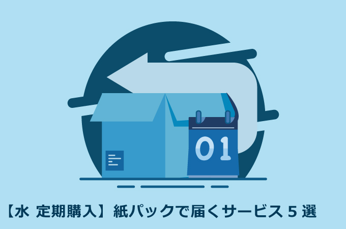 水 定期購入】紙パックで届くサービス5選