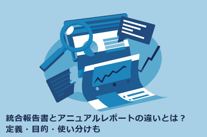 統合報告書とアニュアルレポートの違いとは？定義・目的・使い分けも